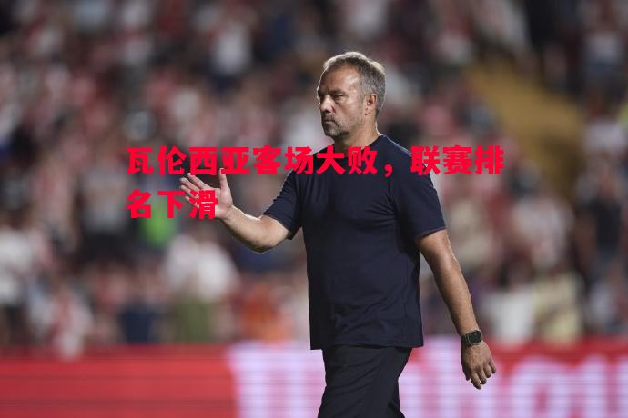 瓦伦西亚客场大败，联赛排名下滑