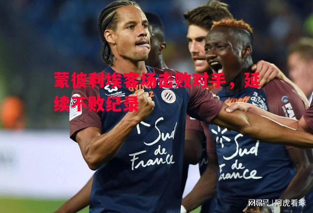 蒙彼利埃客场击败对手，延续不败纪录