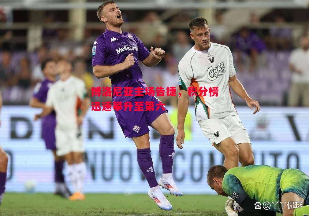 博洛尼亚主场告捷，积分榜迅速攀升至第六