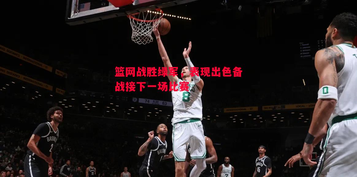 篮网战胜绿军，表现出色备战接下一场比赛