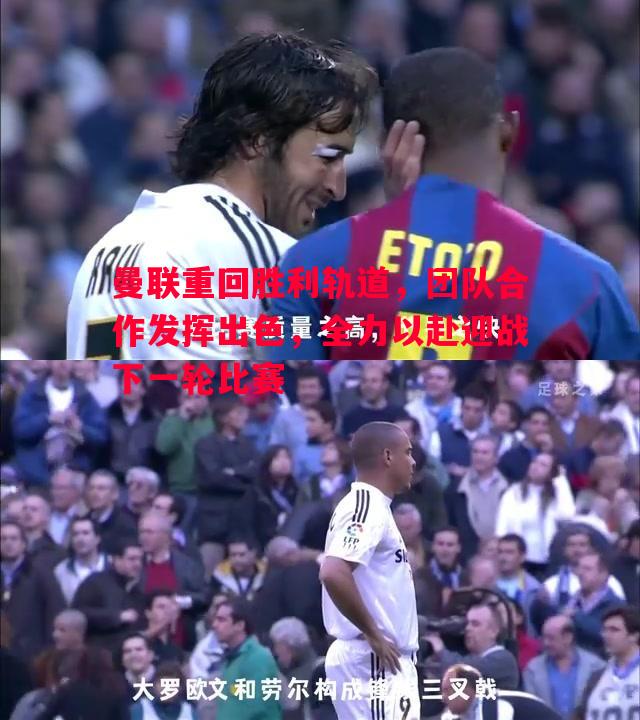 悟空体育官网-曼联重回胜利轨道，团队合作发挥出色，全力以赴迎战下一轮比赛