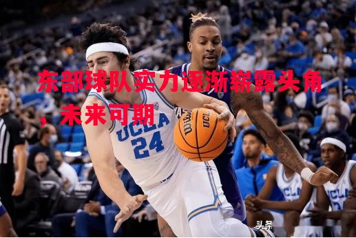 悟空体育官网-东部球队实力逐渐崭露头角，未来可期