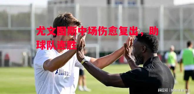 尤文图斯中场伤愈复出，助球队连胜