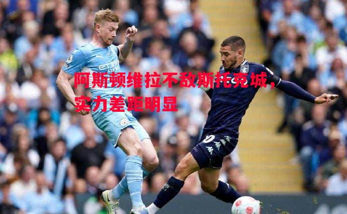 阿斯顿维拉不敌斯托克城，实力差距明显