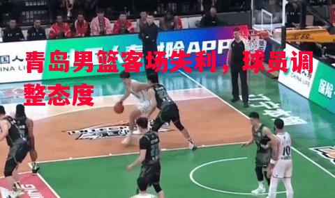 青岛男篮客场失利，球员调整态度