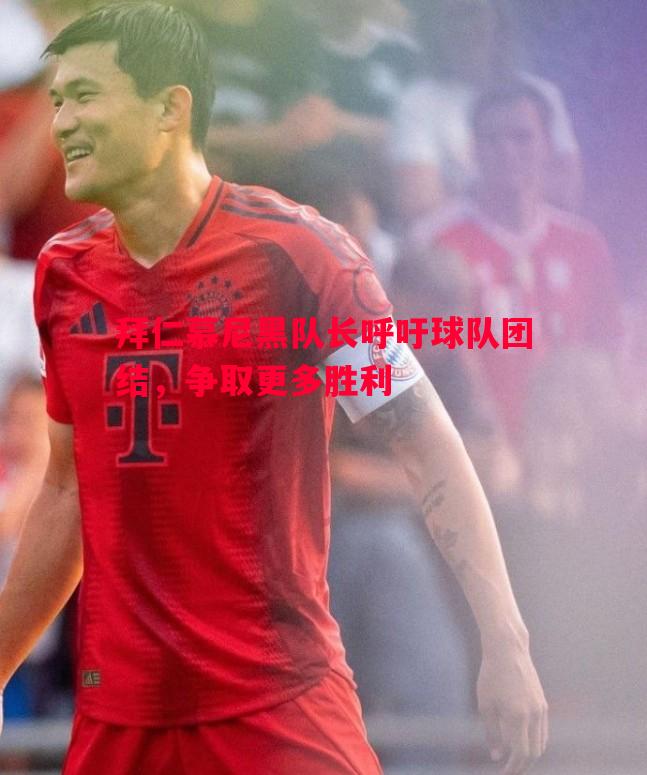 悟空体育-拜仁慕尼黑队长呼吁球队团结，争取更多胜利