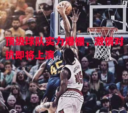 顶级球队实力爆棚，激情对抗即将上演