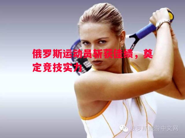 俄罗斯运动员斩获佳绩，奠定竞技实力