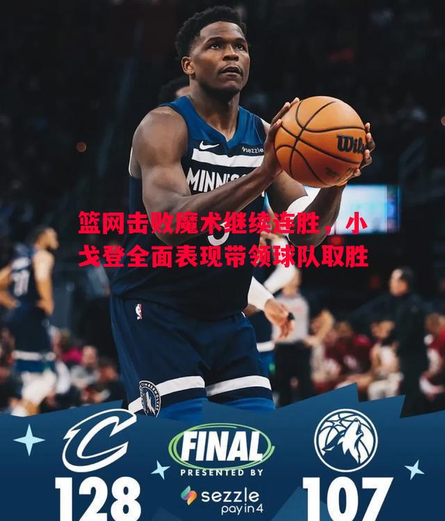 悟空体育官网-篮网击败魔术继续连胜，小戈登全面表现带领球队取胜