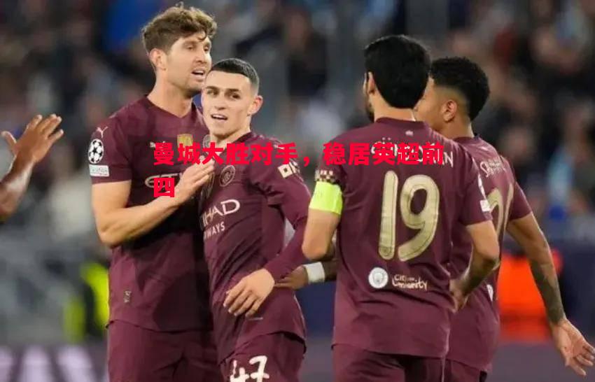 曼城大胜对手，稳居英超前四