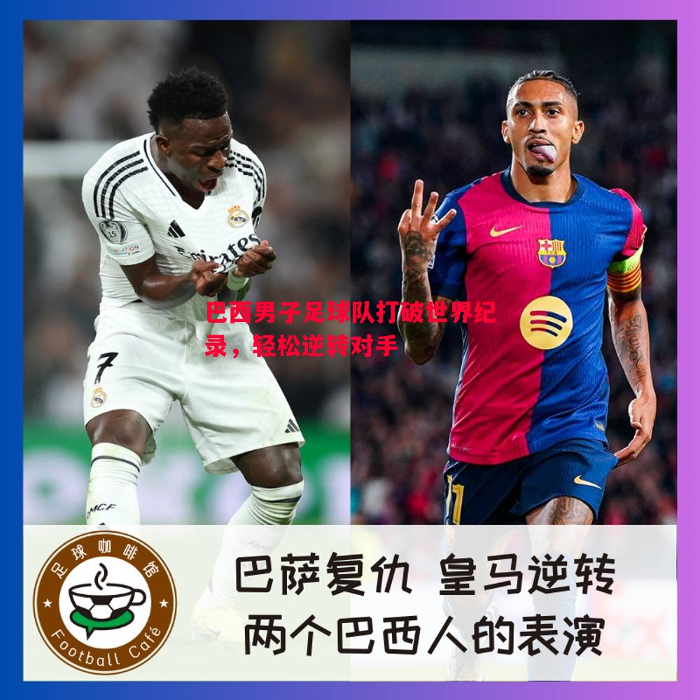 悟空体育官方网站-巴西男子足球队打破世界纪录，轻松逆转对手
