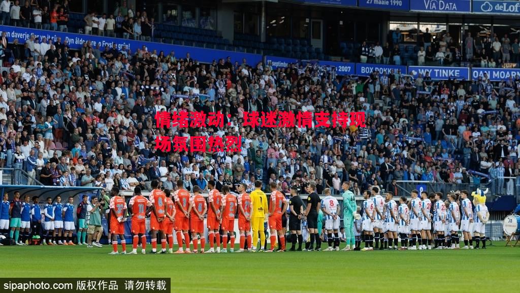 情绪激动：球迷激情支持现场氛围热烈