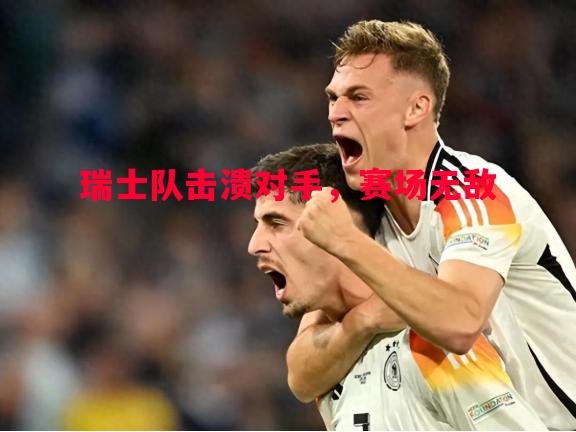 悟空体育官方网站-瑞士队击溃对手，赛场无敌