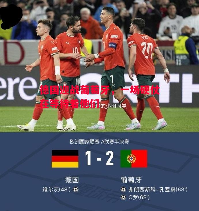 悟空体育-德国迎战葡萄牙，一场硬仗在等待着他们
