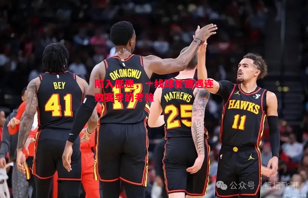 陷入低迷，一线球星遭遇连败赛季的考验