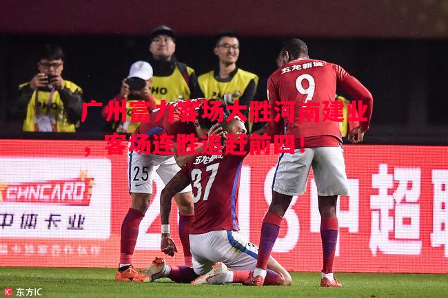 广州富力客场大胜河南建业，客场连胜追赶前四！