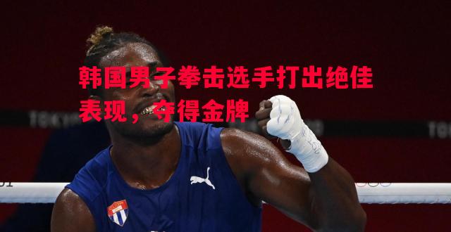 韩国男子拳击选手打出绝佳表现，夺得金牌
