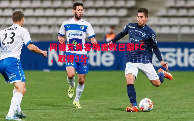 悟空体育官网-阿雅克肖客场击败巴黎FC，取得3分