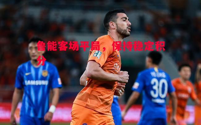 鲁能客场平局，保持稳定积分