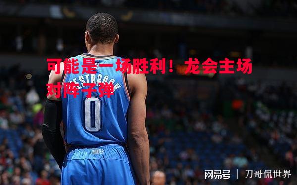 悟空体育官方网站-可能是一场胜利！龙会主场对阵子弹
