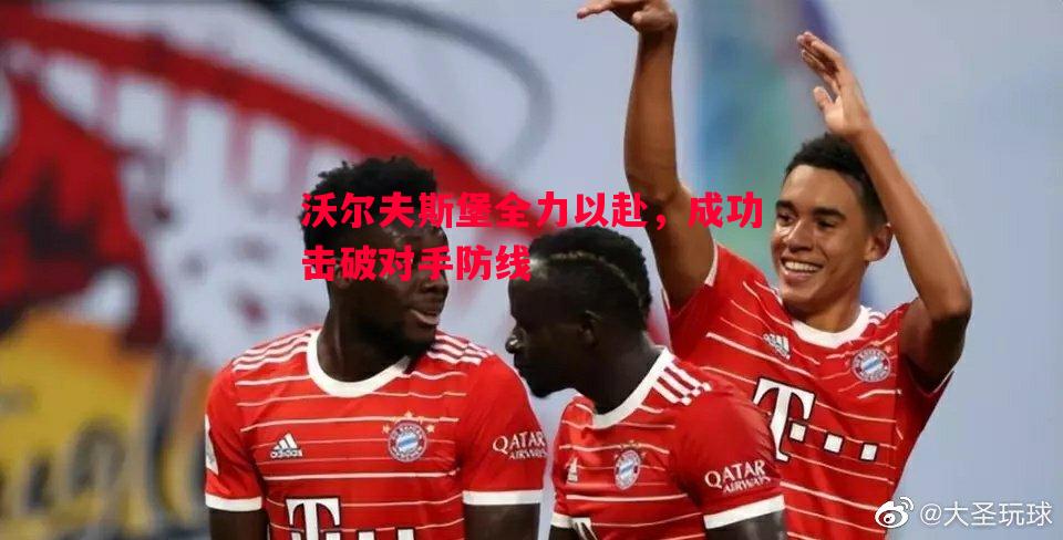 悟空体育-沃尔夫斯堡全力以赴，成功击破对手防线