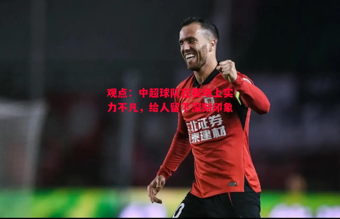 观点：中超球队在赛场上实力不凡，给人留下深刻印象