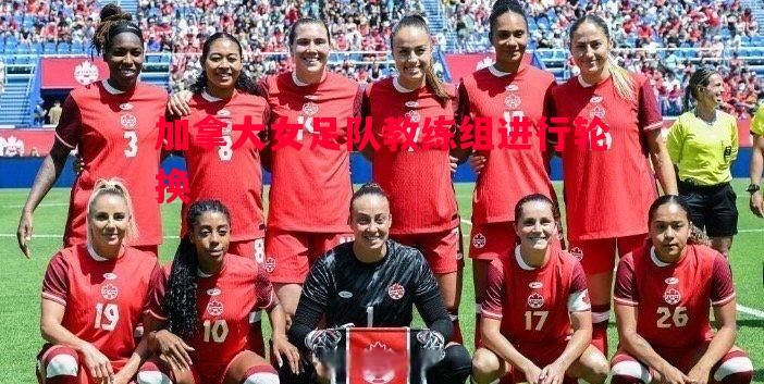 加拿大女足队教练组进行轮换