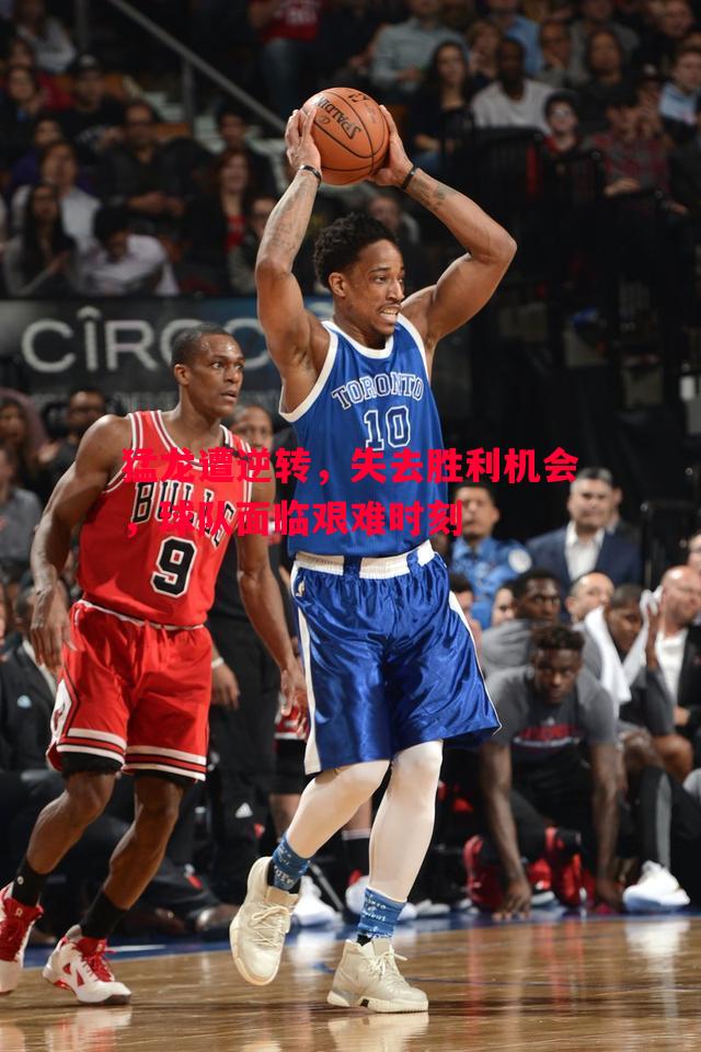 悟空体育-猛龙遭逆转，失去胜利机会，球队面临艰难时刻