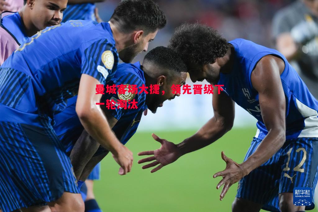 悟空体育-曼城客场大捷，领先晋级下一轮淘汰