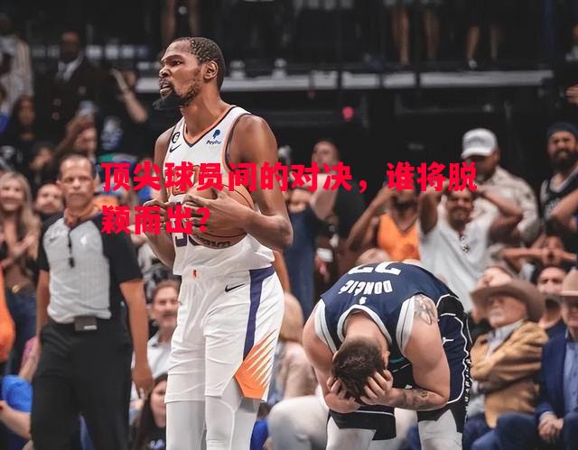 悟空体育-顶尖球员间的对决，谁将脱颖而出？