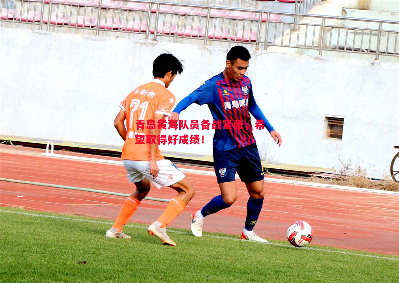 悟空体育-青岛黄海队员备战紧张，希望取得好成绩！