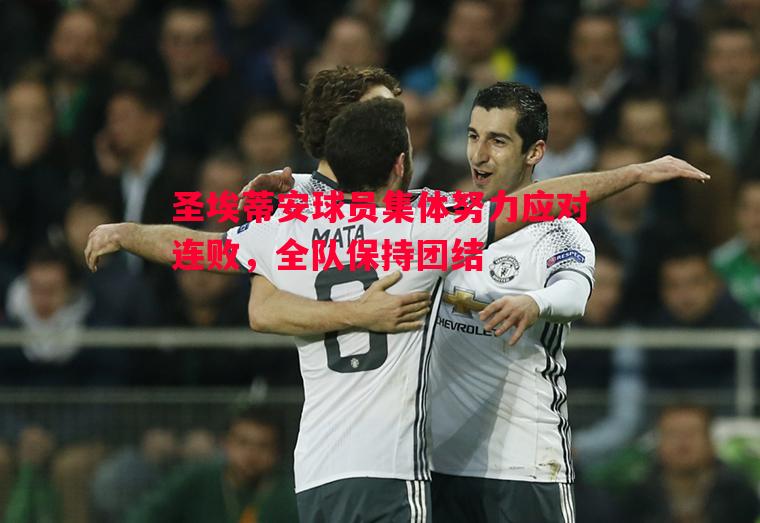 悟空体育-圣埃蒂安球员集体努力应对连败，全队保持团结