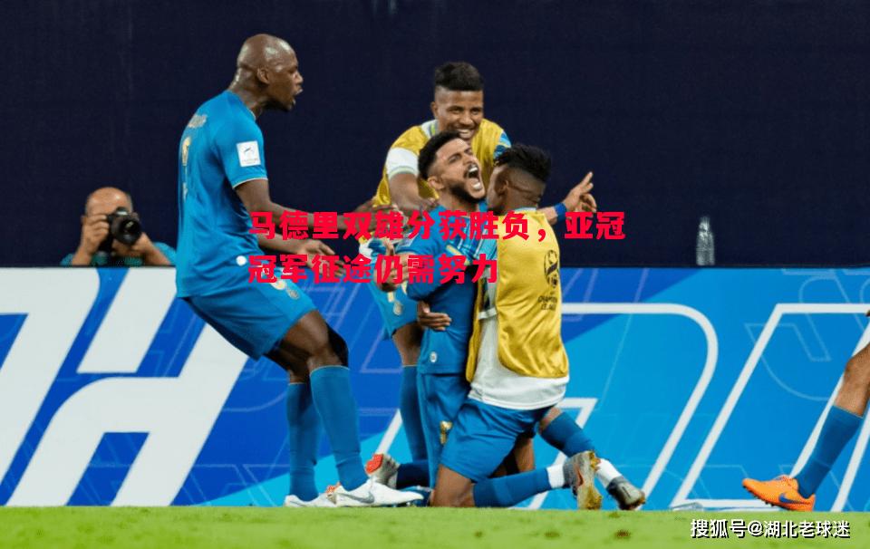 悟空体育-马德里双雄分获胜负，亚冠冠军征途仍需努力