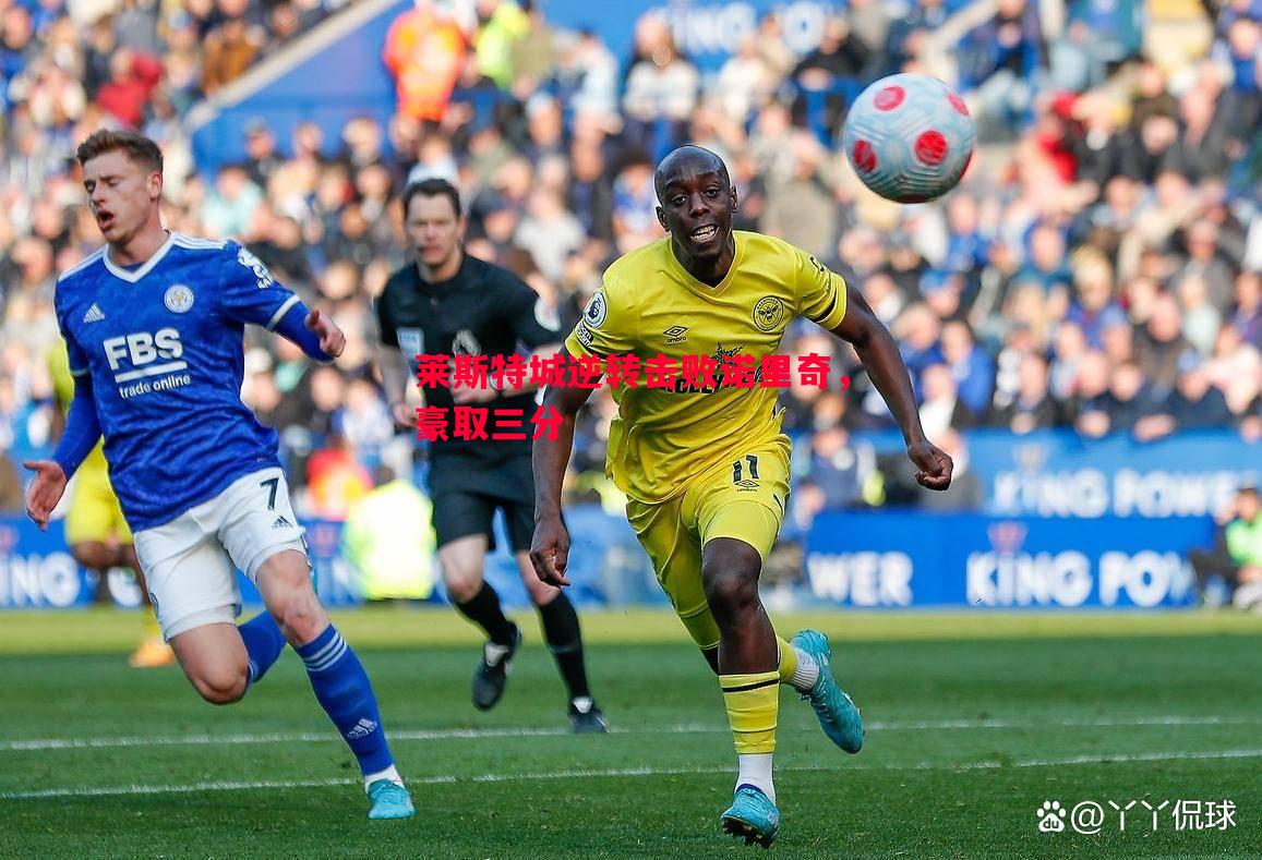 悟空体育-莱斯特城逆转击败诺里奇，豪取三分