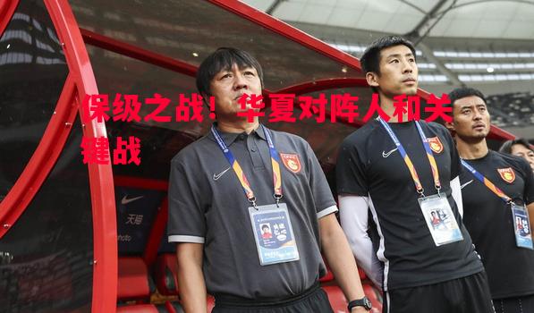 悟空体育-保级之战！华夏对阵人和关键战