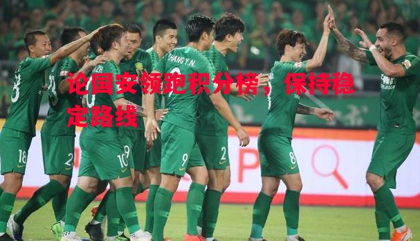 悟空体育-论国安领跑积分榜，保持稳定路线