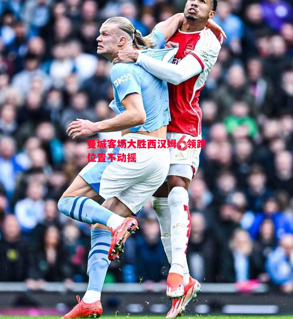 悟空体育官网-曼城客场大胜西汉姆，领跑位置不动摇