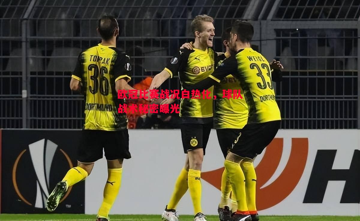 悟空体育-欧冠比赛战况白热化，球队战术秘密曝光