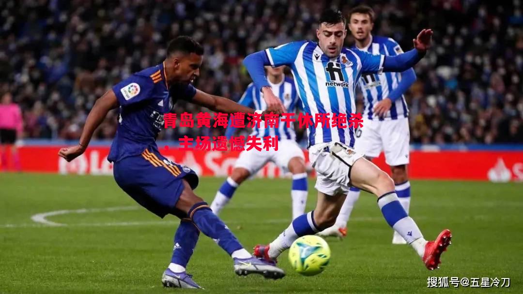 悟空体育官网-青岛黄海遭济南干休所绝杀，主场遗憾失利