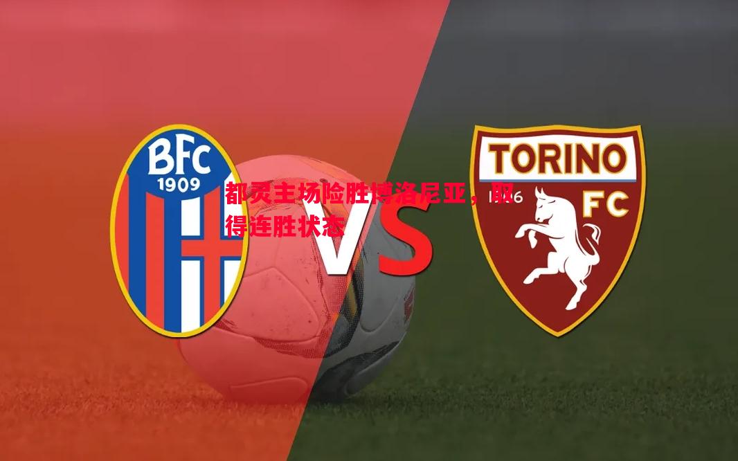 都灵主场险胜博洛尼亚,取得连胜状态 都灵主场险胜博洛尼亚,取得连胜状态
