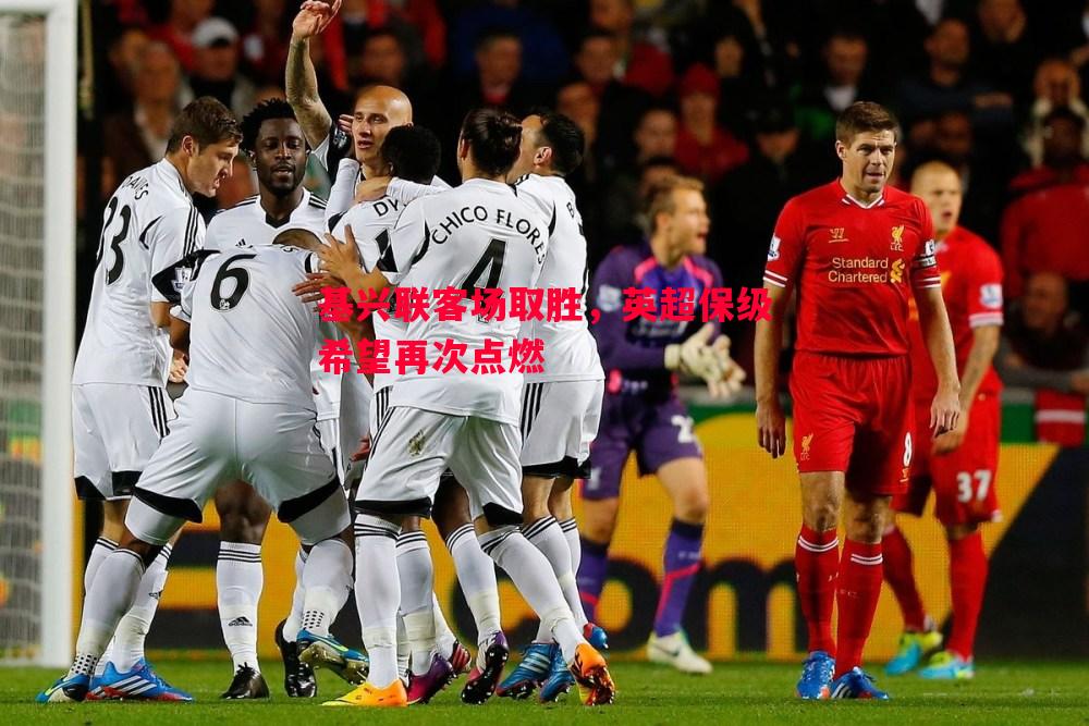 悟空体育官方网站-基兴联客场取胜，英超保级希望再次点燃