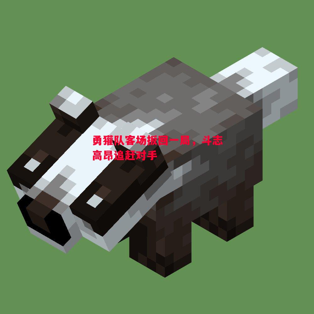 勇獾队客场扳回一局,斗志高昂追赶对手 勇獾队客场扳回一局,斗志高昂追赶对手