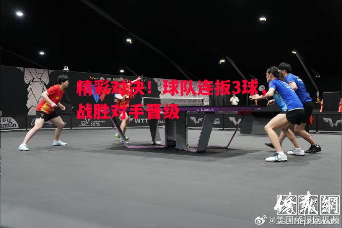 悟空体育-精彩对决！球队连扳3球，战胜对手晋级