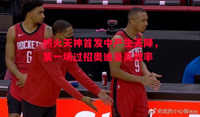 悟空体育-热火天神首发中产生天降，第一场过招奥迪呈高效率