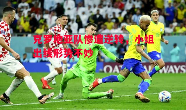 悟空体育官方网站-克罗地亚队惨遭逆转，小组出线形势不妙