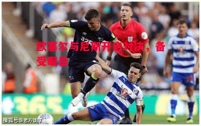 悟空体育-欧塞尔与尼斯开启对决，备受瞩目