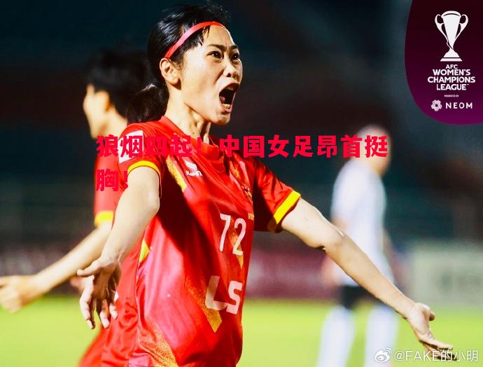 悟空体育-狼烟四起！中国女足昂首挺胸！