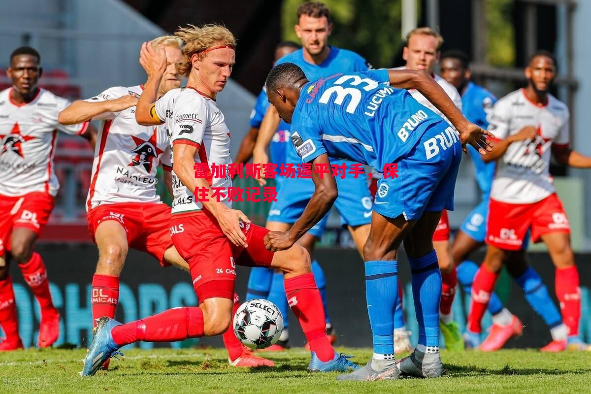 悟空体育-雷加利斯客场逼平对手，保住不败记录