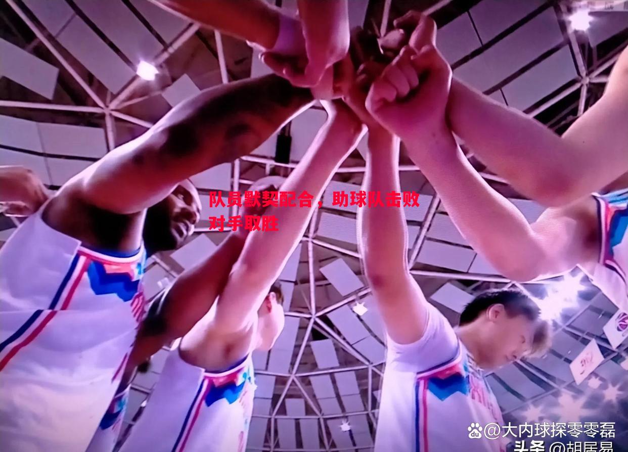 队员默契配合,助球队击败对手取胜 队员默契配合,助球队击败对手取胜