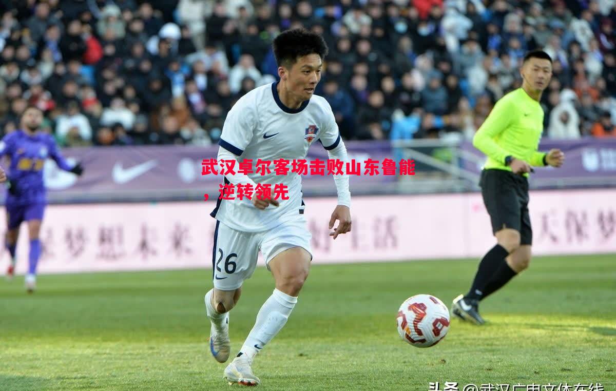 悟空体育官方网站-武汉卓尔客场击败山东鲁能，逆转领先